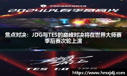 焦点对决：JDG与TES的巅峰对决将在世界大师赛季后赛次轮上演