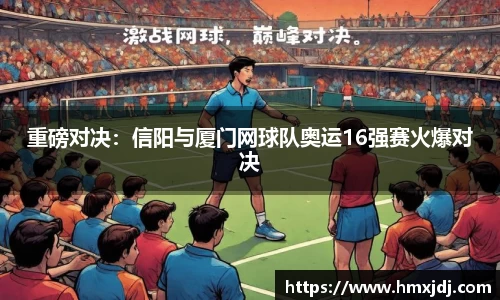 重磅对决：信阳与厦门网球队奥运16强赛火爆对决