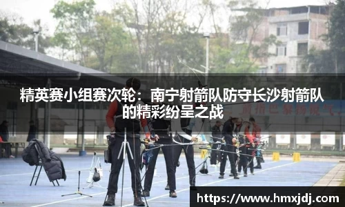 精英赛小组赛次轮：南宁射箭队防守长沙射箭队的精彩纷呈之战