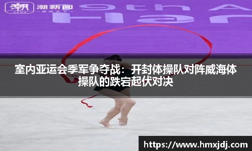 室内亚运会季军争夺战：开封体操队对阵威海体操队的跌宕起伏对决