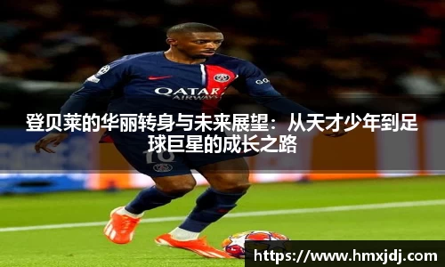 登贝莱的华丽转身与未来展望：从天才少年到足球巨星的成长之路