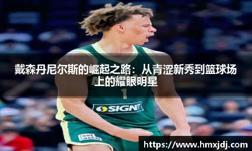 戴森丹尼尔斯的崛起之路：从青涩新秀到篮球场上的耀眼明星