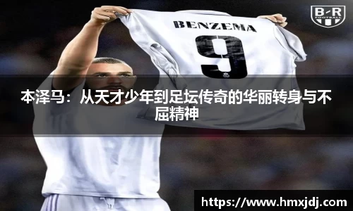 本泽马：从天才少年到足坛传奇的华丽转身与不屈精神