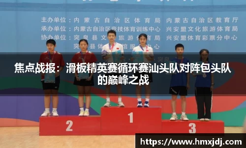 焦点战报：滑板精英赛循环赛汕头队对阵包头队的巅峰之战