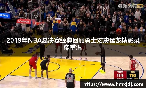 2019年NBA总决赛经典回顾勇士对决猛龙精彩录像重温