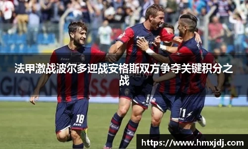 法甲激战波尔多迎战安格斯双方争夺关键积分之战