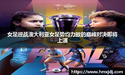 女足迎战澳大利亚女足势均力敌的巅峰对决即将上演